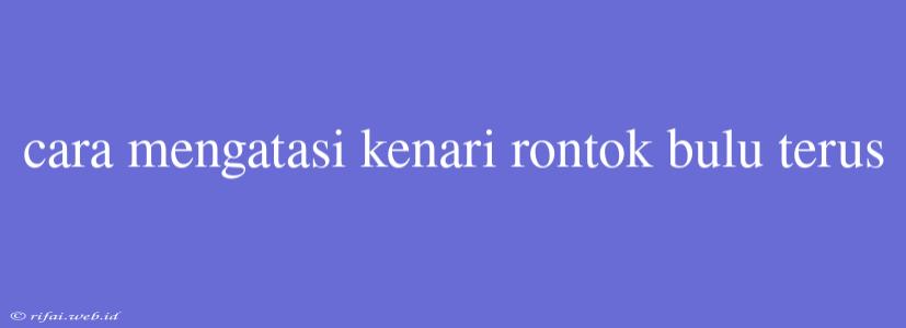 Cara Mengatasi Kenari Rontok Bulu Terus