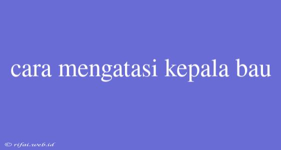 Cara Mengatasi Kepala Bau