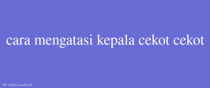 Cara Mengatasi Kepala Cekot Cekot