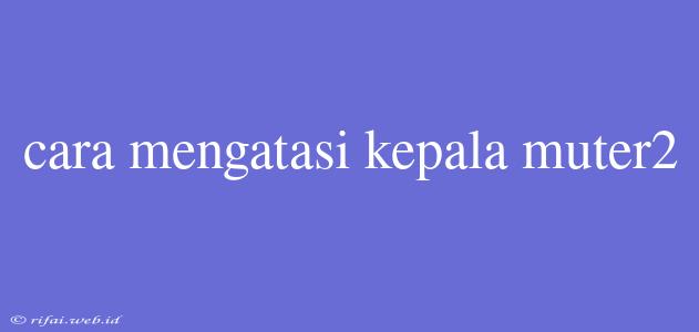 Cara Mengatasi Kepala Muter2