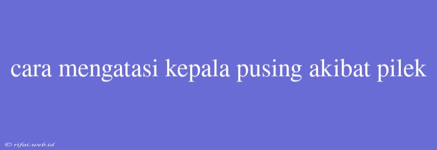 Cara Mengatasi Kepala Pusing Akibat Pilek