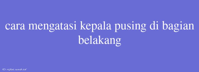 Cara Mengatasi Kepala Pusing Di Bagian Belakang