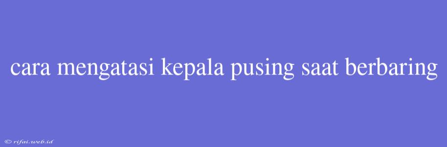 Cara Mengatasi Kepala Pusing Saat Berbaring