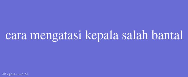 Cara Mengatasi Kepala Salah Bantal