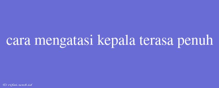 Cara Mengatasi Kepala Terasa Penuh