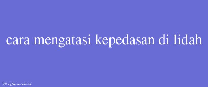 Cara Mengatasi Kepedasan Di Lidah