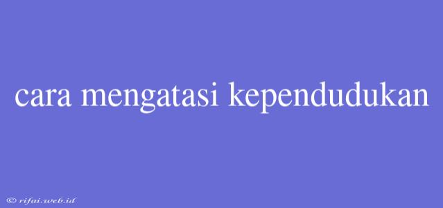 Cara Mengatasi Kependudukan