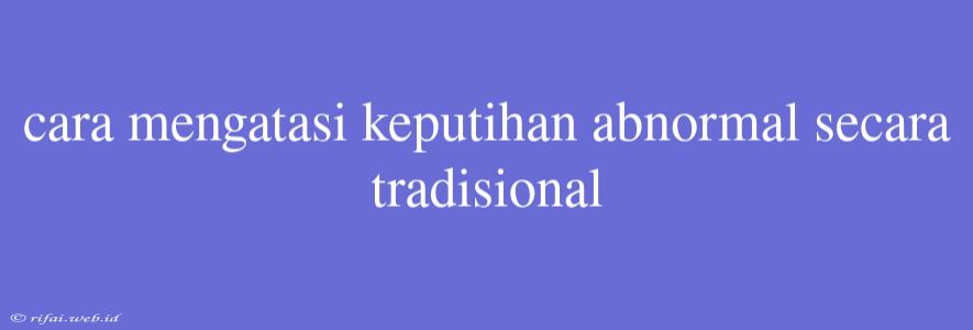 Cara Mengatasi Keputihan Abnormal Secara Tradisional