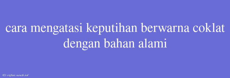 Cara Mengatasi Keputihan Berwarna Coklat Dengan Bahan Alami