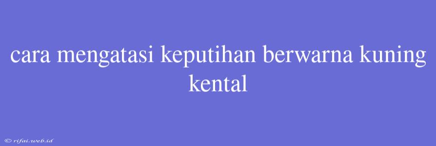 Cara Mengatasi Keputihan Berwarna Kuning Kental