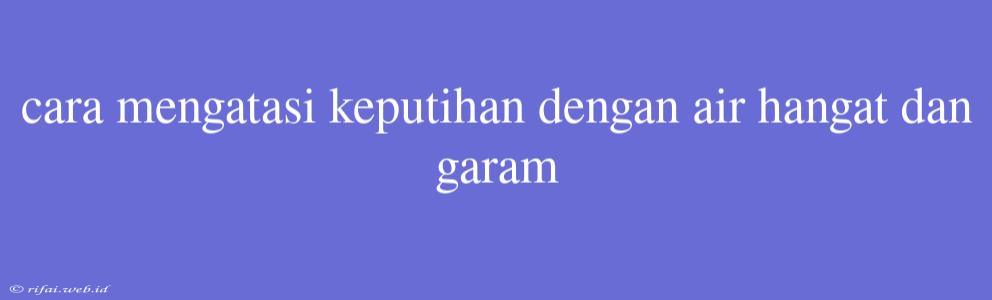 Cara Mengatasi Keputihan Dengan Air Hangat Dan Garam