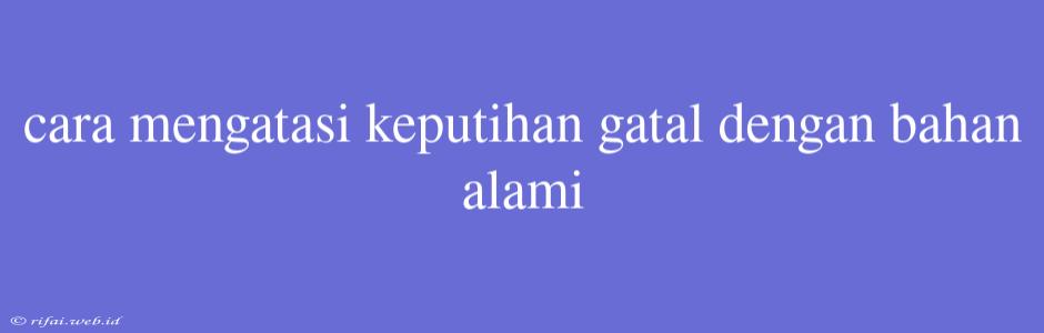 Cara Mengatasi Keputihan Gatal Dengan Bahan Alami