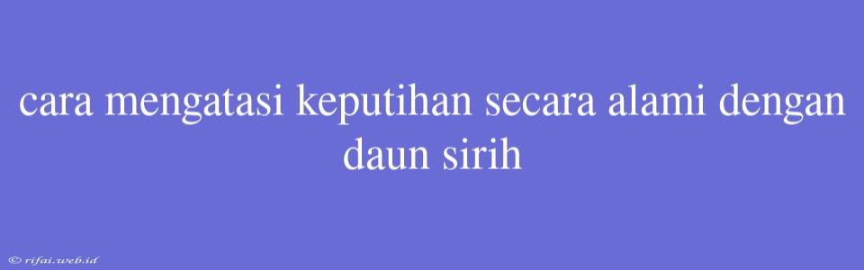 Cara Mengatasi Keputihan Secara Alami Dengan Daun Sirih