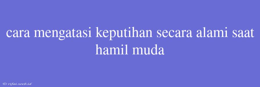 Cara Mengatasi Keputihan Secara Alami Saat Hamil Muda