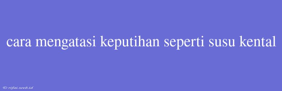 Cara Mengatasi Keputihan Seperti Susu Kental