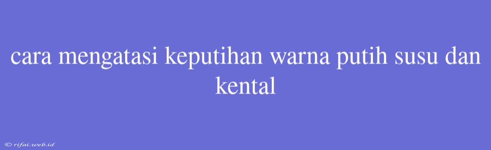 Cara Mengatasi Keputihan Warna Putih Susu Dan Kental