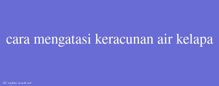 Cara Mengatasi Keracunan Air Kelapa