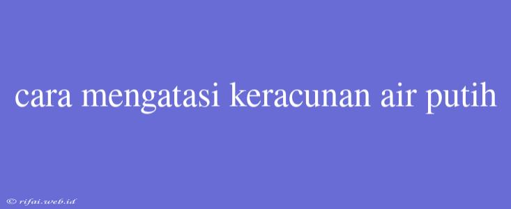 Cara Mengatasi Keracunan Air Putih