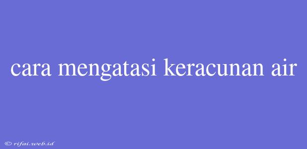 Cara Mengatasi Keracunan Air