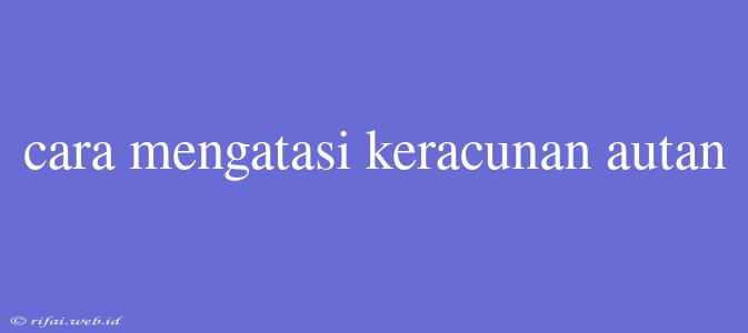 Cara Mengatasi Keracunan Autan