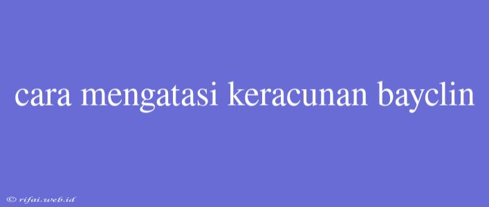 Cara Mengatasi Keracunan Bayclin