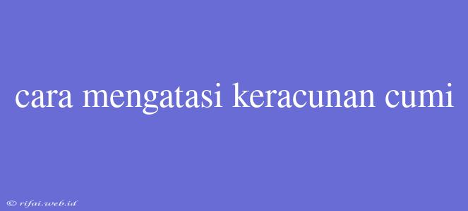 Cara Mengatasi Keracunan Cumi