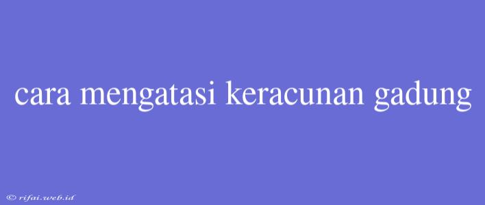 Cara Mengatasi Keracunan Gadung