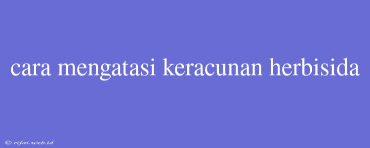 Cara Mengatasi Keracunan Herbisida