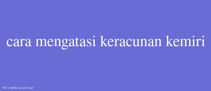 Cara Mengatasi Keracunan Kemiri