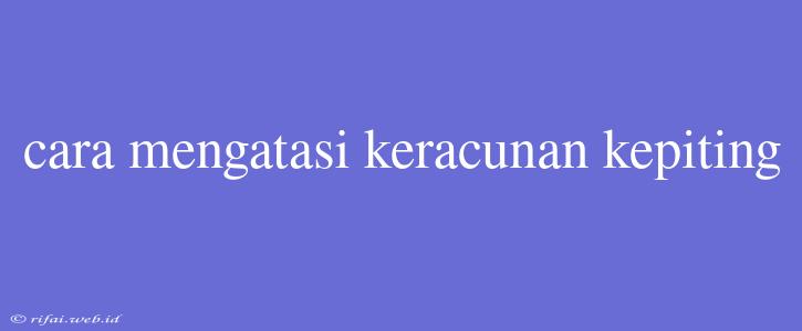 Cara Mengatasi Keracunan Kepiting