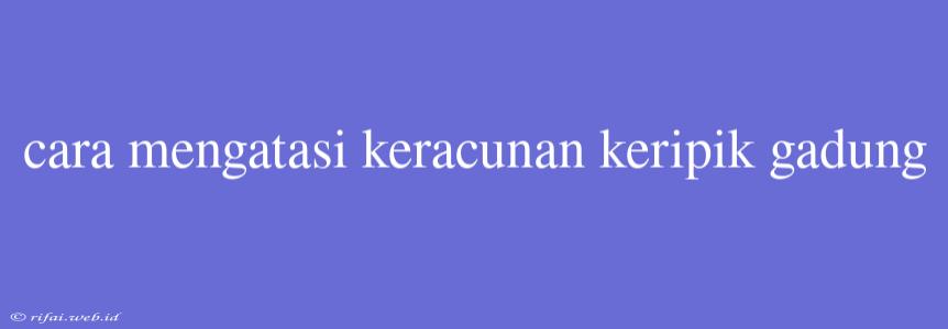 Cara Mengatasi Keracunan Keripik Gadung