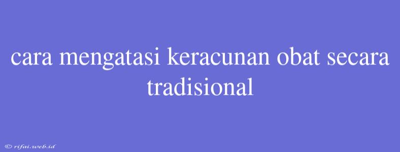 Cara Mengatasi Keracunan Obat Secara Tradisional