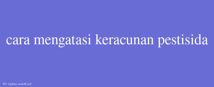 Cara Mengatasi Keracunan Pestisida