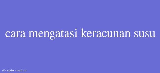 Cara Mengatasi Keracunan Susu