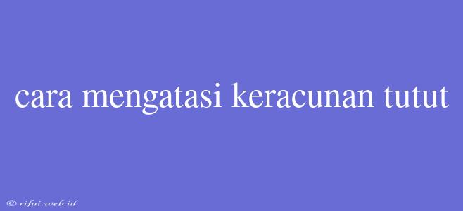 Cara Mengatasi Keracunan Tutut