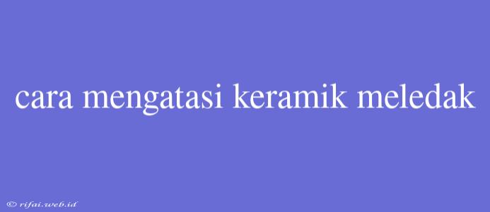 Cara Mengatasi Keramik Meledak