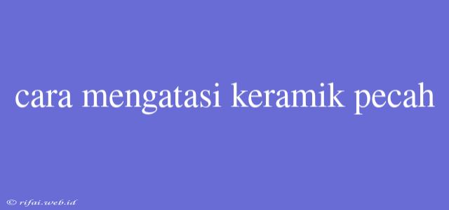 Cara Mengatasi Keramik Pecah