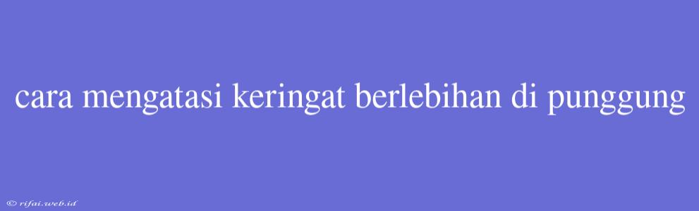 Cara Mengatasi Keringat Berlebihan Di Punggung