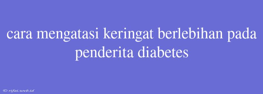 Cara Mengatasi Keringat Berlebihan Pada Penderita Diabetes