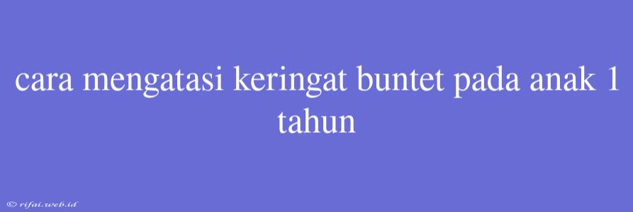 Cara Mengatasi Keringat Buntet Pada Anak 1 Tahun