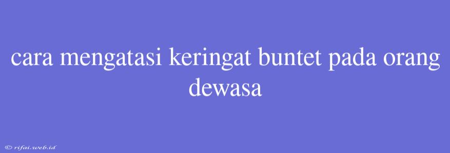 Cara Mengatasi Keringat Buntet Pada Orang Dewasa