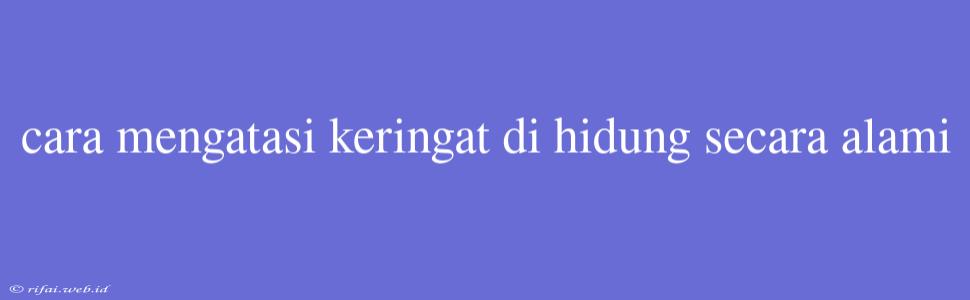 Cara Mengatasi Keringat Di Hidung Secara Alami