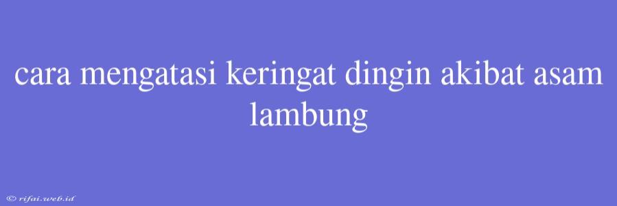 Cara Mengatasi Keringat Dingin Akibat Asam Lambung