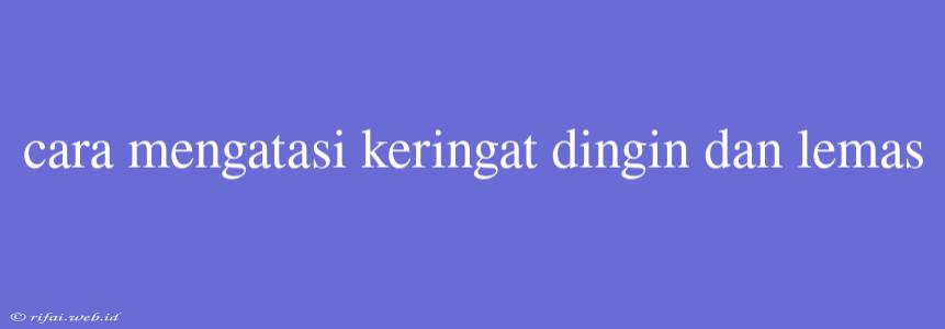 Cara Mengatasi Keringat Dingin Dan Lemas