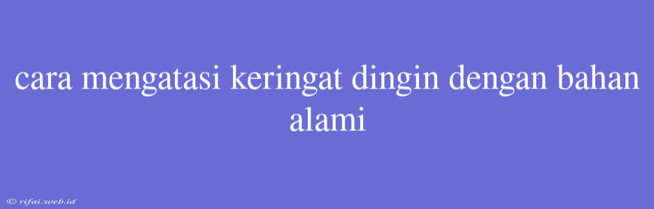 Cara Mengatasi Keringat Dingin Dengan Bahan Alami