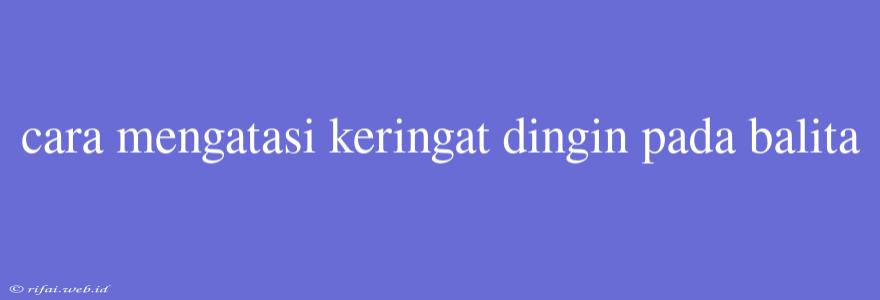 Cara Mengatasi Keringat Dingin Pada Balita