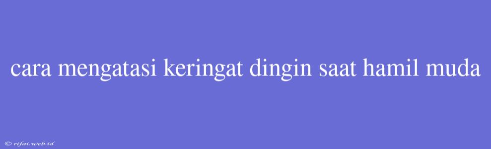 Cara Mengatasi Keringat Dingin Saat Hamil Muda