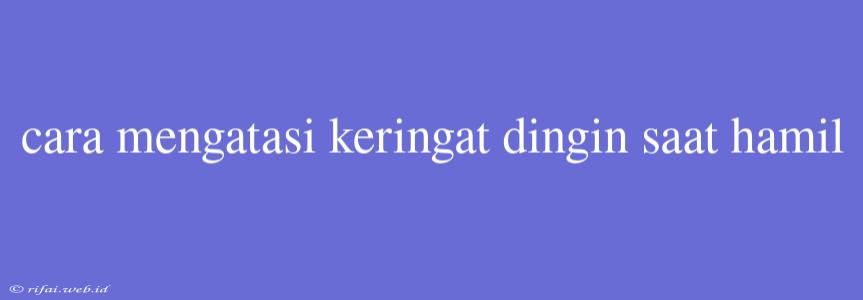 Cara Mengatasi Keringat Dingin Saat Hamil