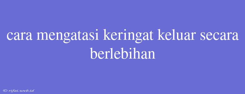 Cara Mengatasi Keringat Keluar Secara Berlebihan