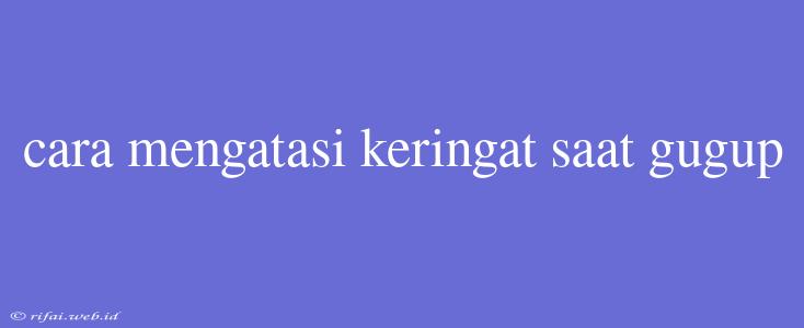 Cara Mengatasi Keringat Saat Gugup